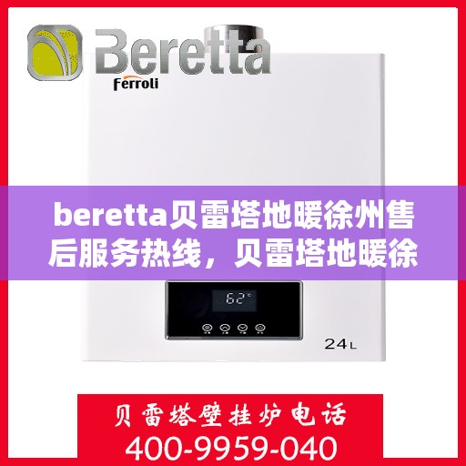 beretta贝雷塔地暖徐州售后服务热线，贝雷塔地暖徐州售后服务热线，专业团队为您提供贴心服务