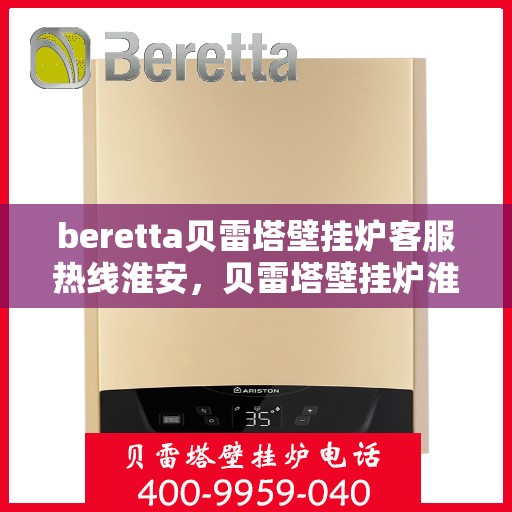 beretta贝雷塔壁挂炉客服热线淮安，贝雷塔壁挂炉淮安客服热线专业服务与支持