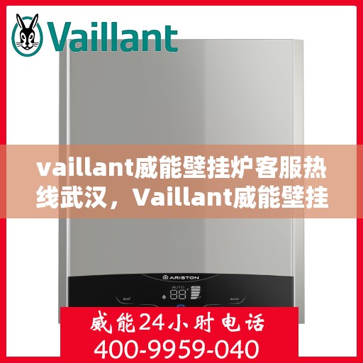 vaillant威能壁挂炉客服热线武汉，Vaillant威能壁挂炉武汉客服热线全面解析，解决您的采暖问题