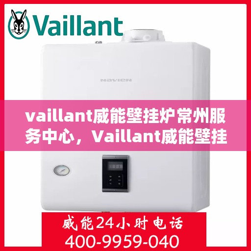 vaillant威能壁挂炉常州服务中心，Vaillant威能壁挂炉常州专业服务中心，高效供暖，贴心服务