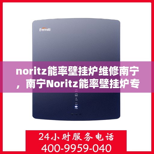 noritz能率壁挂炉维修南宁，南宁Noritz能率壁挂炉专业维修指南