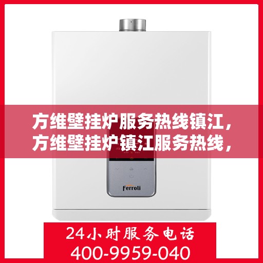 方维壁挂炉服务热线镇江，方维壁挂炉镇江服务热线，专业维修、安装及咨询一站式解决方案