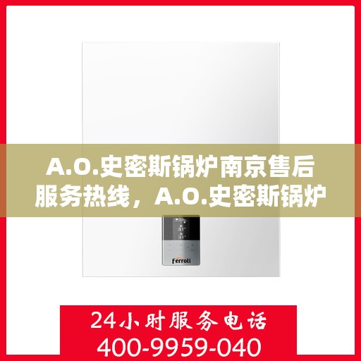 A.O.史密斯锅炉南京售后服务热线，A.O.史密斯锅炉南京售后服务热线，专业团队，贴心服务