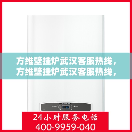 方维壁挂炉武汉客服热线，方维壁挂炉武汉客服热线，专业团队为您提供贴心服务