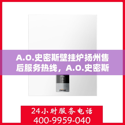 A.O.史密斯壁挂炉扬州售后服务热线，A.O.史密斯壁挂炉扬州售后服务热线，专业团队，贴心服务