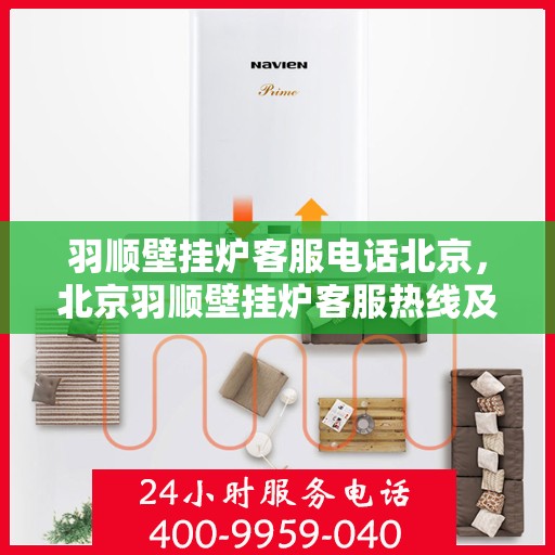 羽顺壁挂炉客服电话北京，北京羽顺壁挂炉客服热线及售后支持