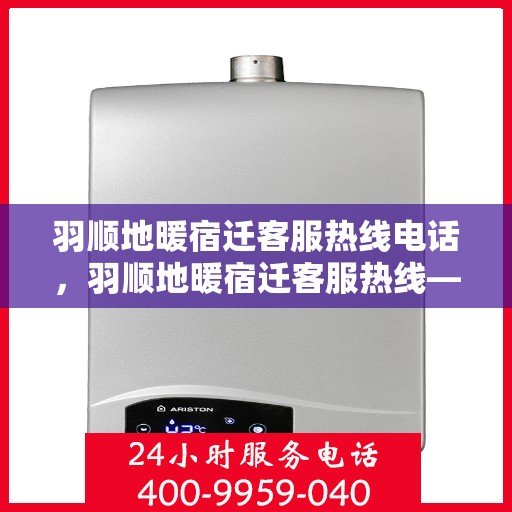 羽顺地暖宿迁客服热线电话，羽顺地暖宿迁客服热线——专业解答，温暖您的生活