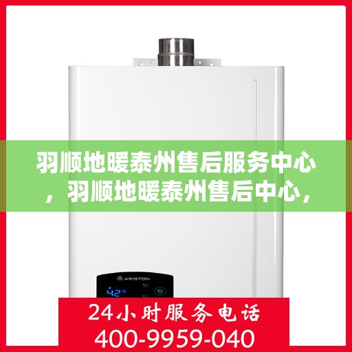 羽顺地暖泰州售后服务中心，羽顺地暖泰州售后中心，专业维修，温暖您的生活