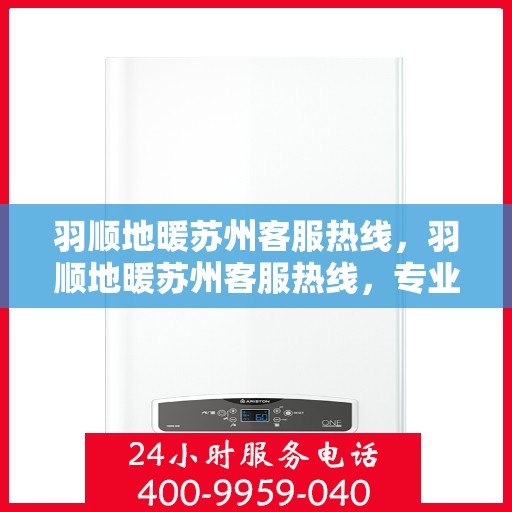 羽顺地暖苏州客服热线，羽顺地暖苏州客服热线，专业解答，温暖您的生活
