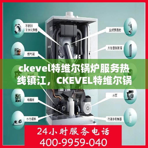 ckevel特维尔锅炉服务热线镇江，CKEVEL特维尔锅炉镇江服务热线，专业维修与技术支持