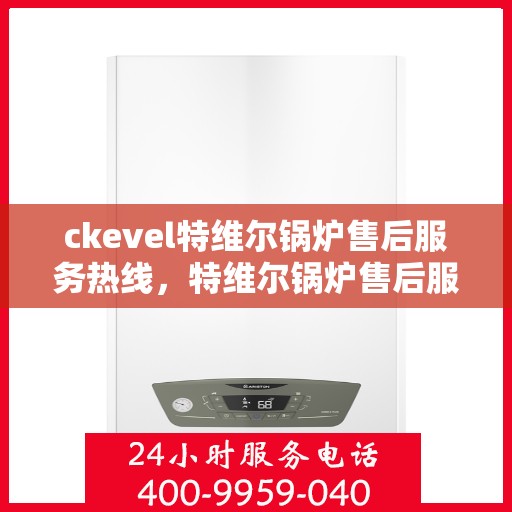ckevel特维尔锅炉售后服务热线，特维尔锅炉售后服务热线，专业团队，贴心服务