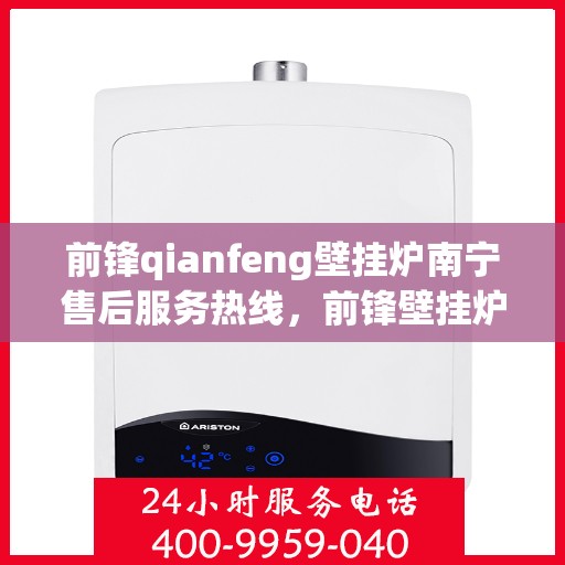 前锋qianfeng壁挂炉南宁售后服务热线，前锋壁挂炉南宁售后服务热线，专业团队，贴心服务