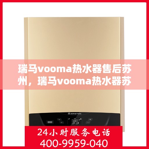 瑞马vooma热水器售后苏州，瑞马vooma热水器苏州售后服务中心，专业团队，贴心服务
