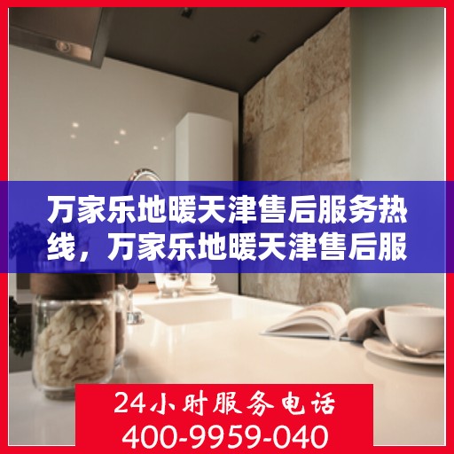 万家乐地暖天津售后服务热线，万家乐地暖天津售后服务热线，专业团队，贴心服务