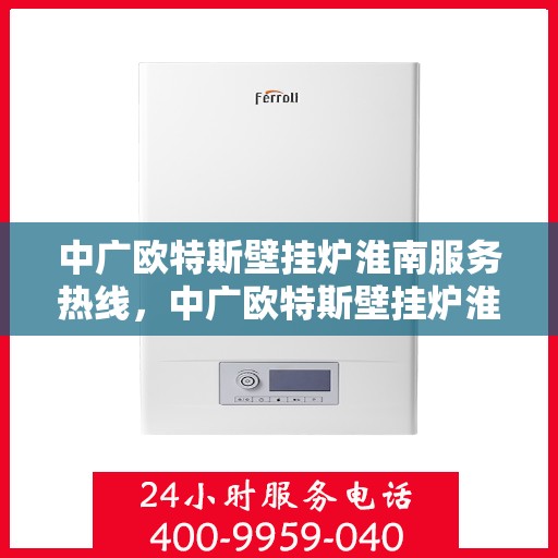 中广欧特斯壁挂炉淮南服务热线，中广欧特斯壁挂炉淮南服务热线，专业团队，贴心服务