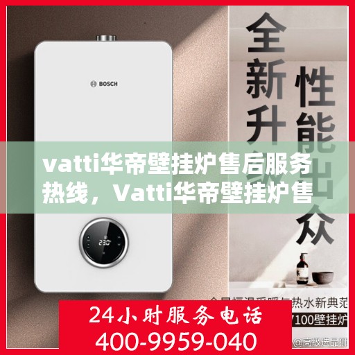 vatti华帝壁挂炉售后服务热线，Vatti华帝壁挂炉售后服务热线，专业团队，贴心服务
