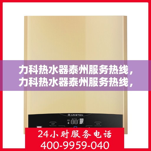 力科热水器泰州服务热线，力科热水器泰州服务热线，专业团队，贴心服务