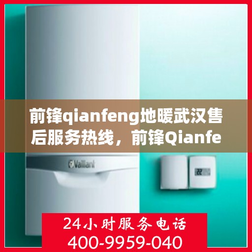 前锋qianfeng地暖武汉售后服务热线，前锋Qianfeng地暖武汉售后服务热线，专业团队，贴心服务