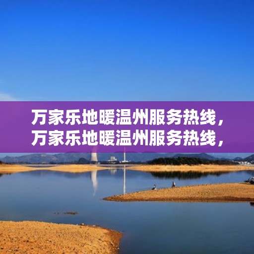 万家乐地暖温州服务热线，万家乐地暖温州服务热线，专业品质，温暖您的家！