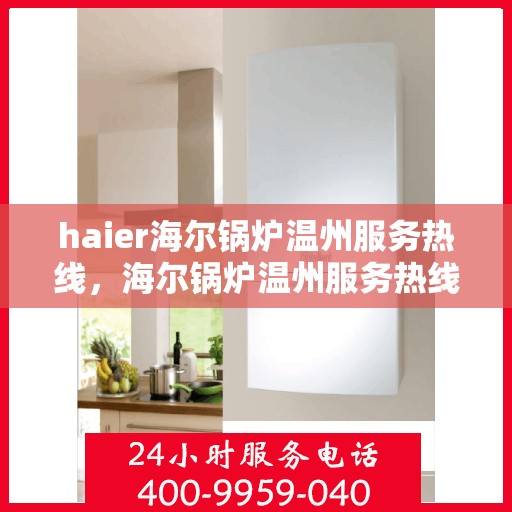 haier海尔锅炉温州服务热线，海尔锅炉温州服务热线，专业解决您的锅炉问题