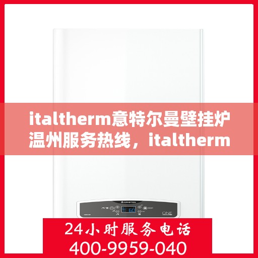 italtherm意特尔曼壁挂炉温州服务热线，italtherm意特尔曼壁挂炉温州服务热线，专业团队，温暖您的生活