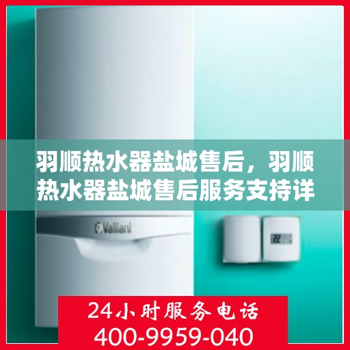 羽顺热水器盐城售后，羽顺热水器盐城售后服务支持详解