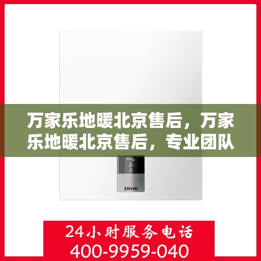 万家乐地暖北京售后，万家乐地暖北京售后，专业团队，贴心服务
