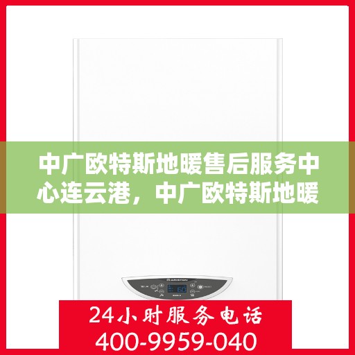 中广欧特斯地暖售后服务中心连云港，中广欧特斯地暖连云港售后服务中心，专业团队，贴心服务