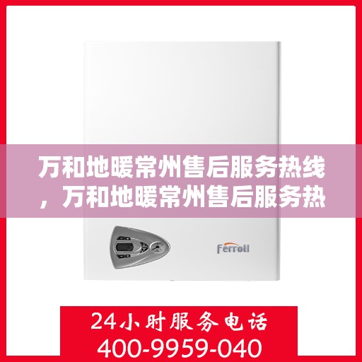 万和地暖常州售后服务热线，万和地暖常州售后服务热线——专业团队，贴心服务