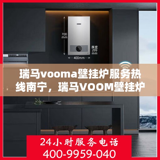 瑞马vooma壁挂炉服务热线南宁，瑞马VOOM壁挂炉南宁服务热线，专业维修与售后支持