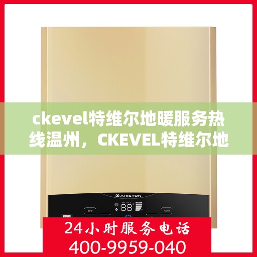 ckevel特维尔地暖服务热线温州，CKEVEL特维尔地暖温州服务热线，专业品质，温暖您的生活