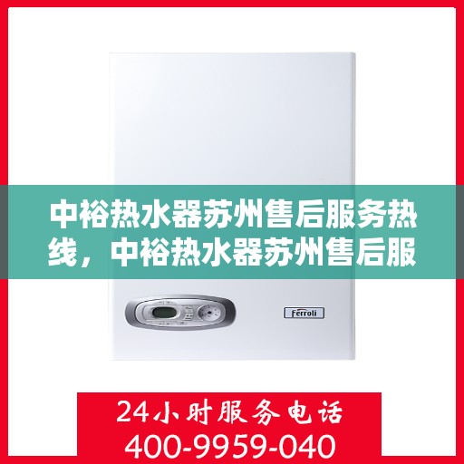 中裕热水器苏州售后服务热线，中裕热水器苏州售后服务热线，专业团队为您提供贴心服务