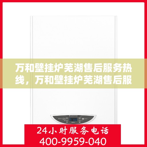 万和壁挂炉芜湖售后服务热线，万和壁挂炉芜湖售后服务热线，专业团队为您提供贴心服务！