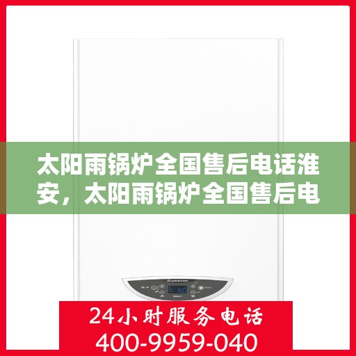 太阳雨锅炉全国售后电话淮安，太阳雨锅炉全国售后电话在淮安，专业服务，贴心保障