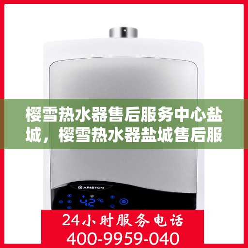 樱雪热水器售后服务中心盐城，樱雪热水器盐城售后服务中心，专业团队，贴心服务