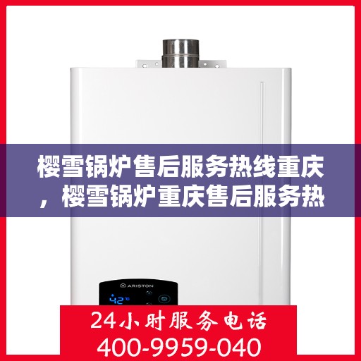 樱雪锅炉售后服务热线重庆，樱雪锅炉重庆售后服务热线，专业团队，贴心服务