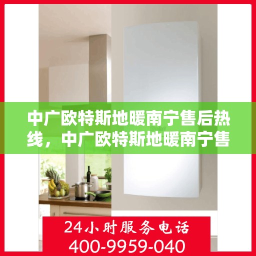 中广欧特斯地暖南宁售后热线，中广欧特斯地暖南宁售后热线，专业团队，贴心服务