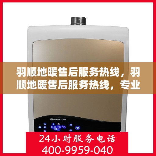 羽顺地暖售后服务热线，羽顺地暖售后服务热线，专业团队，贴心服务