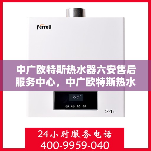 中广欧特斯热水器六安售后服务中心，中广欧特斯热水器六安售后服务中心，专业团队，贴心服务