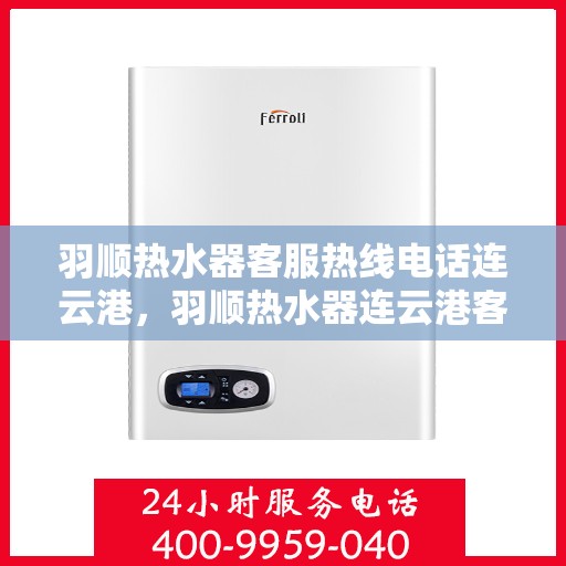 羽顺热水器客服热线电话连云港，羽顺热水器连云港客服热线电话，专业售后维修服务启动