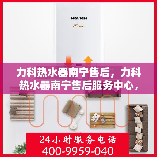 力科热水器南宁售后，力科热水器南宁售后服务中心，专业团队，贴心服务