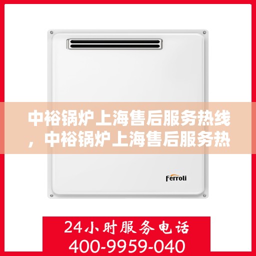 中裕锅炉上海售后服务热线，中裕锅炉上海售后服务热线——专业团队，贴心服务