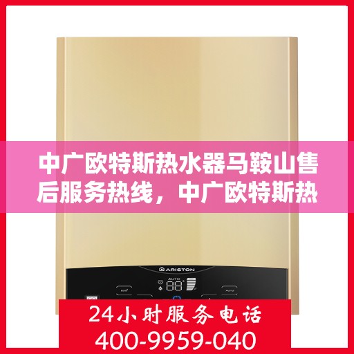 中广欧特斯热水器马鞍山售后服务热线，中广欧特斯热水器马鞍山售后服务热线，专业团队，贴心服务