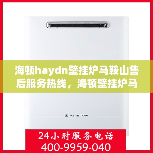 海顿haydn壁挂炉马鞍山售后服务热线，海顿壁挂炉马鞍山售后服务热线，专业团队，贴心服务