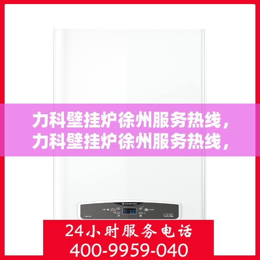 力科壁挂炉徐州服务热线，力科壁挂炉徐州服务热线，专业团队，贴心服务