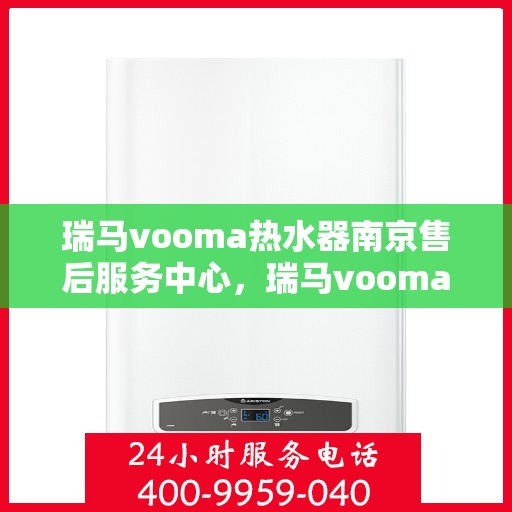 瑞马vooma热水器南京售后服务中心，瑞马vooma热水器南京售后服务中心，专业团队，贴心服务