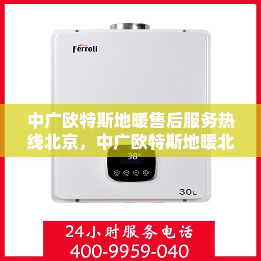 中广欧特斯地暖售后服务热线北京，中广欧特斯地暖北京售后服务热线全攻略