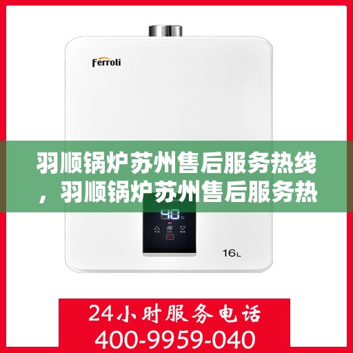 羽顺锅炉苏州售后服务热线，羽顺锅炉苏州售后服务热线，专业团队，贴心服务