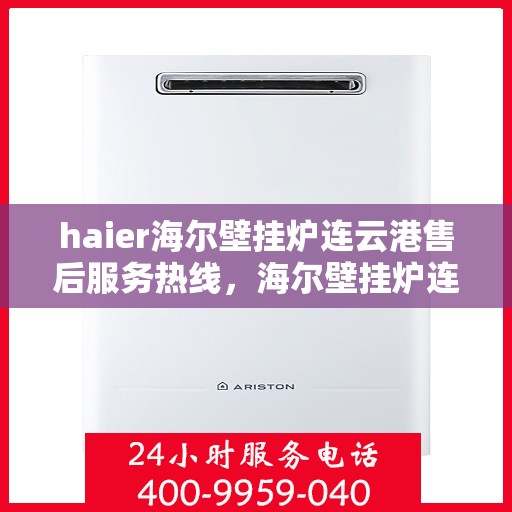 haier海尔壁挂炉连云港售后服务热线，海尔壁挂炉连云港售后服务热线，专业团队，贴心服务