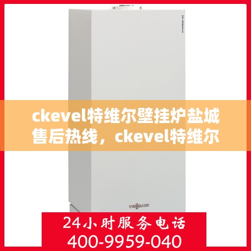 ckevel特维尔壁挂炉盐城售后热线，ckevel特维尔壁挂炉盐城售后服务热线，专业团队，贴心服务